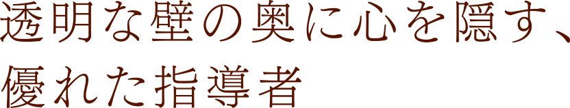 透明な壁の奥に心を隠す、優れた指導者