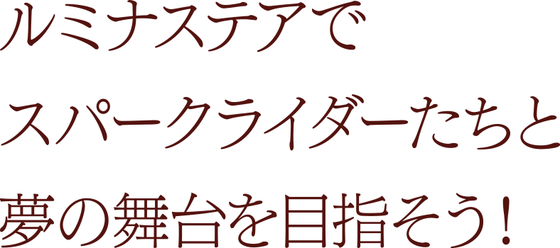 ルミナステアでスパークライダーたちと夢の舞台を目指そう！