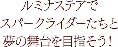 ルミナステアでスパークライダーたちと夢の舞台を目指そう！