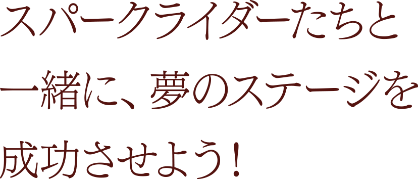 スパークライダーたちと一緒に、夢のステージを成功させよう！