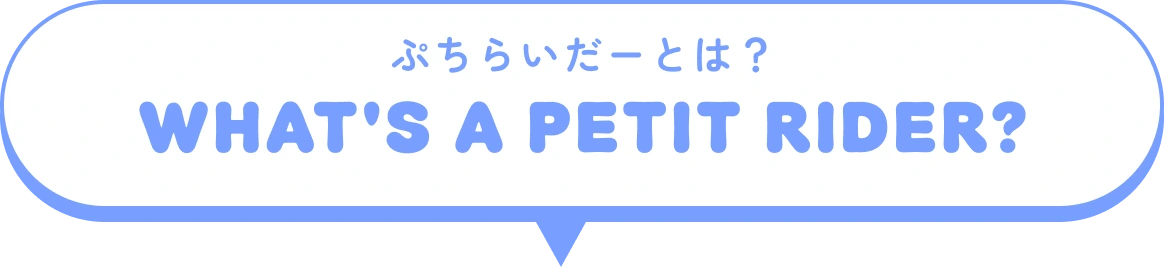 ぷちらいだーとは？ WHAT'S A PETIT RIDER?